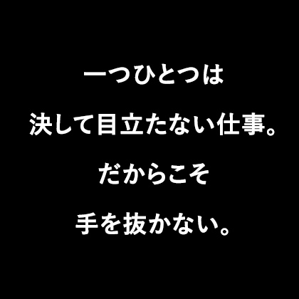 一つひとつは決して目立たない仕事。だからこそ手を抜かない。