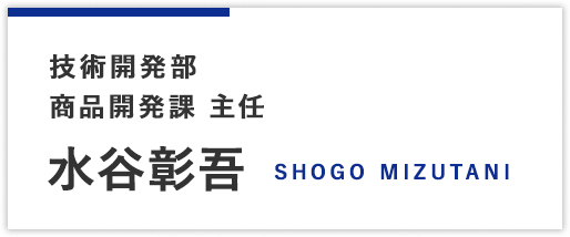 技術開発部商品開発課 主任 水谷彰吾